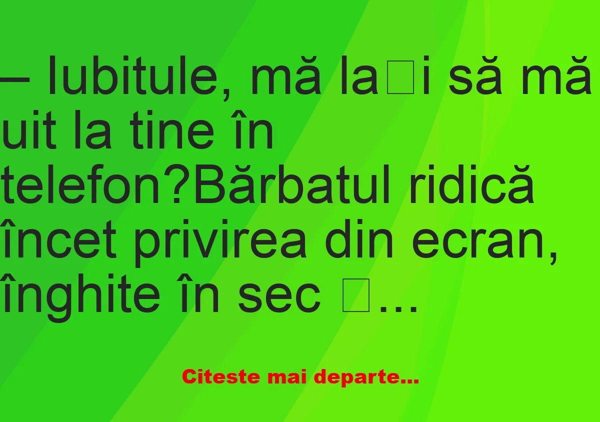 Banc: Iubitule, mă lași să mă uit la tine în telefon? –