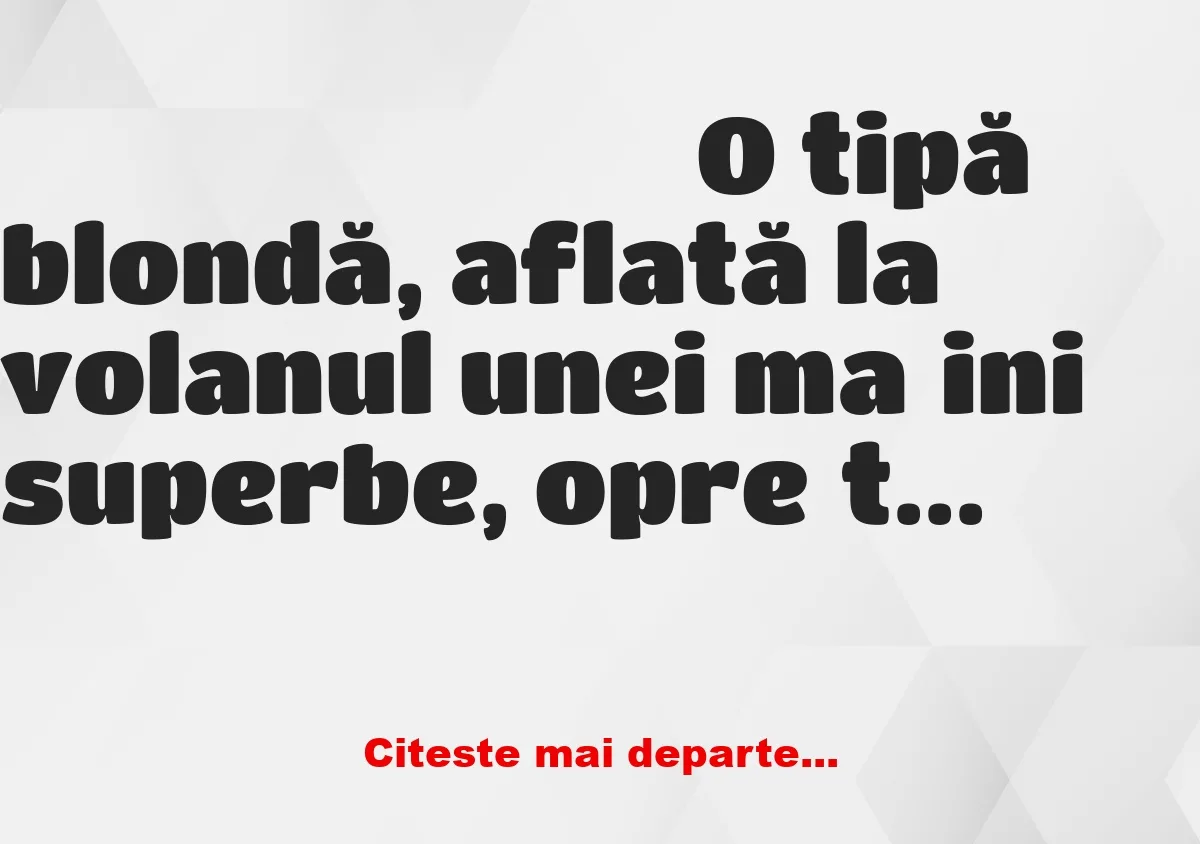 Banc: O tipă blondă, aflată la volanul unei mașini superbe, oprește la…