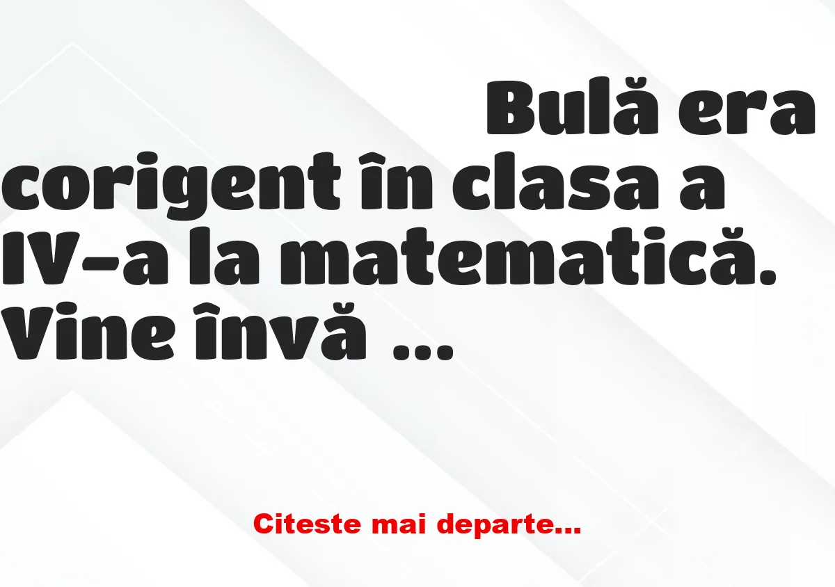 Banc: – Bulă, dacă vrei să te trec, spune-mi cât fac 4+3!