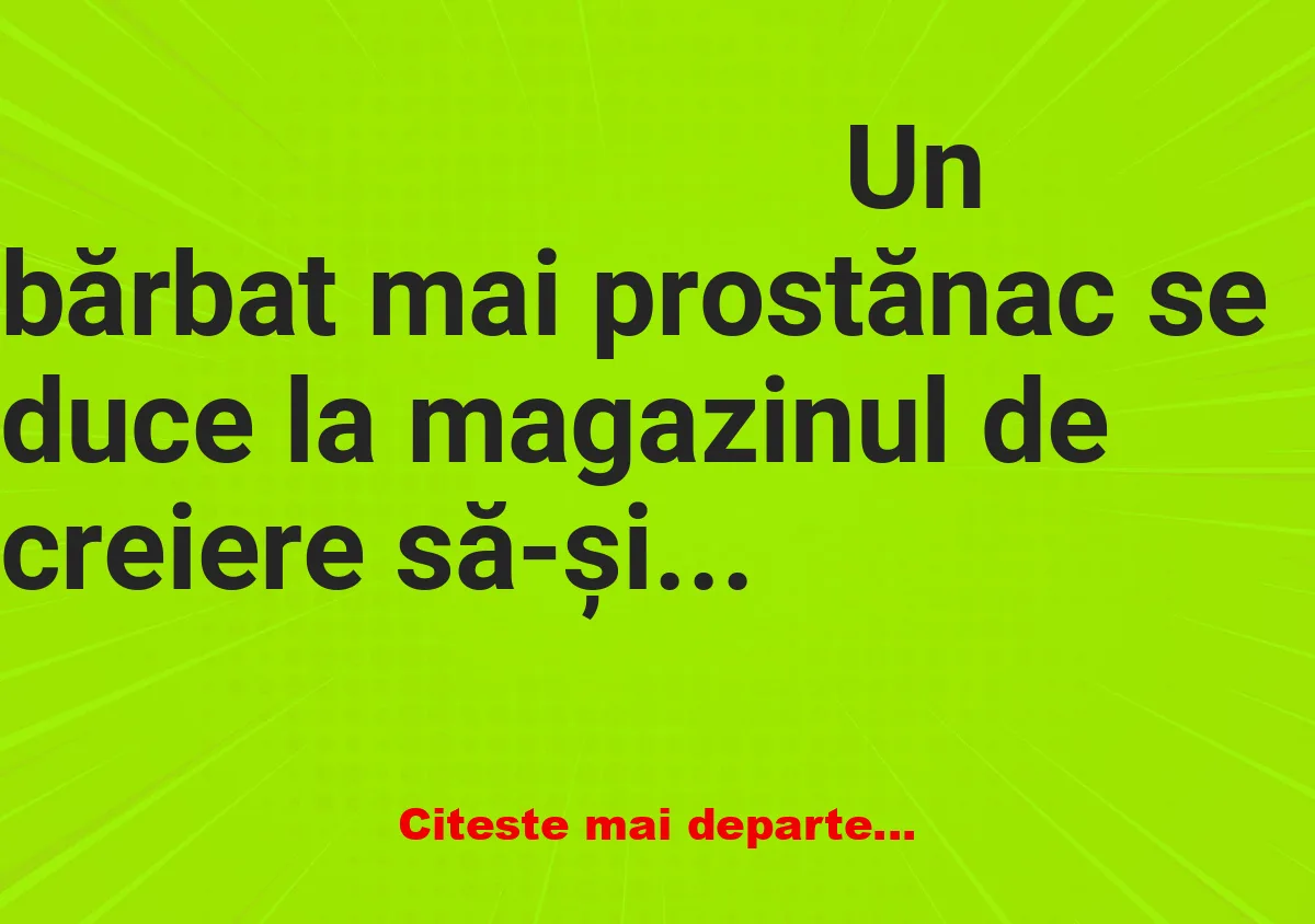 Banc: Un bărbat mai prostănac se duce la magazinul de creiere să-și cumpere…